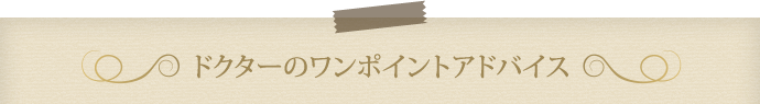 ドクターのワンポイントアドバイス