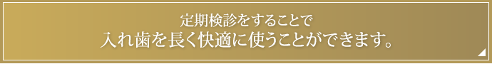 定期検診をすることで入れ歯を長く快適に使うことができます。