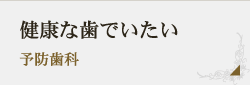 健康な歯でいたい 予防歯科