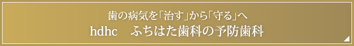 歯の病気を「治す」から「守る」へ～hdhc　ふちはた歯科の予防歯科～