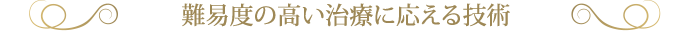 難易度の高い治療に応える技術