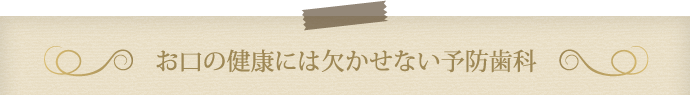 お口の健康には欠かせない予防歯科